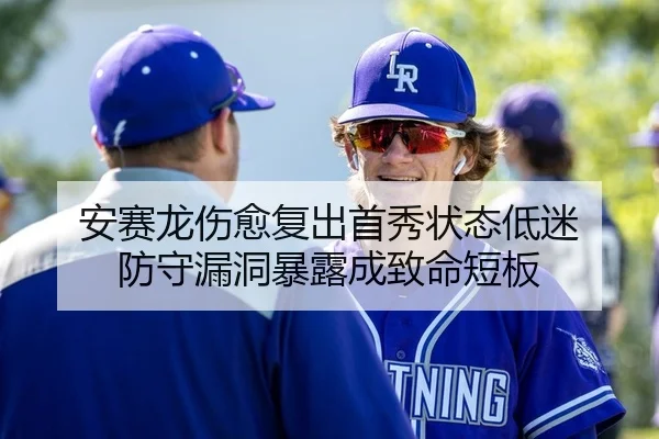 安赛龙伤愈复出首秀状态低迷 防守漏洞暴露成致命短板